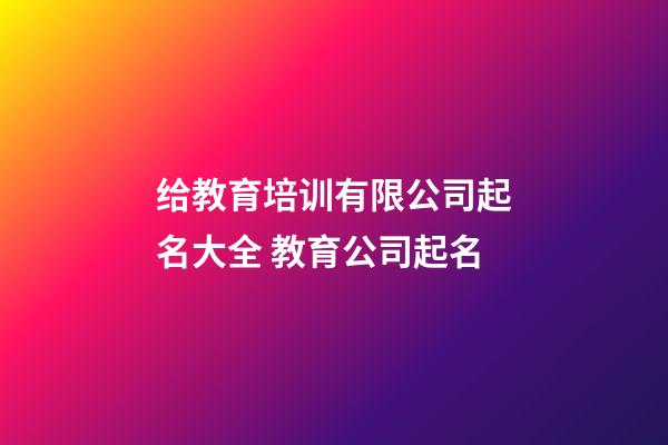 给教育培训有限公司起名大全 教育公司起名